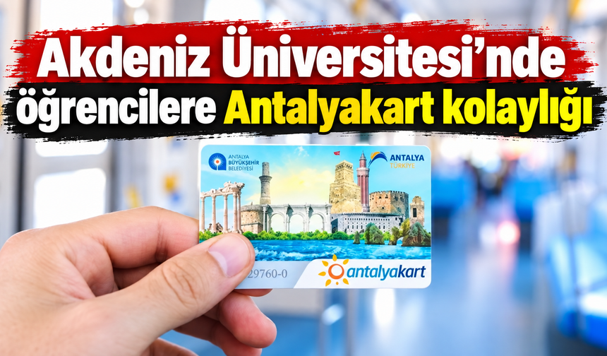 Akdeniz Üniversitesi’nde öğrencilere Antalyakart kolaylığı