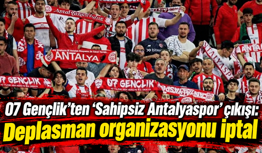 07 Gençlik’ten 'Sahipsiz Antalyaspor' çıkışı: Deplasman organizasyonu iptal