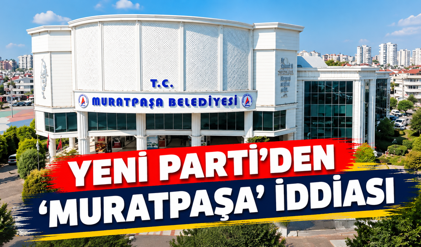 Yeni Parti'den 'Muratpaşa' iddiası