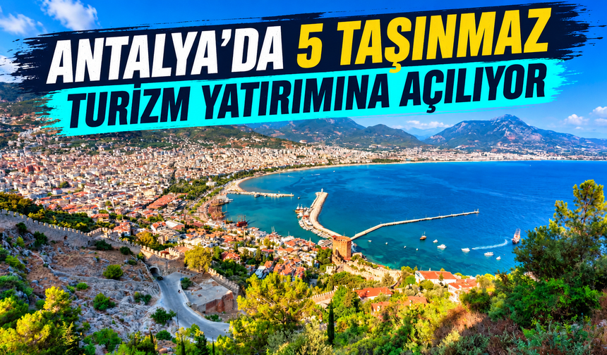 Antalya’da 5 taşınmaz turizm yatırımına açılıyor