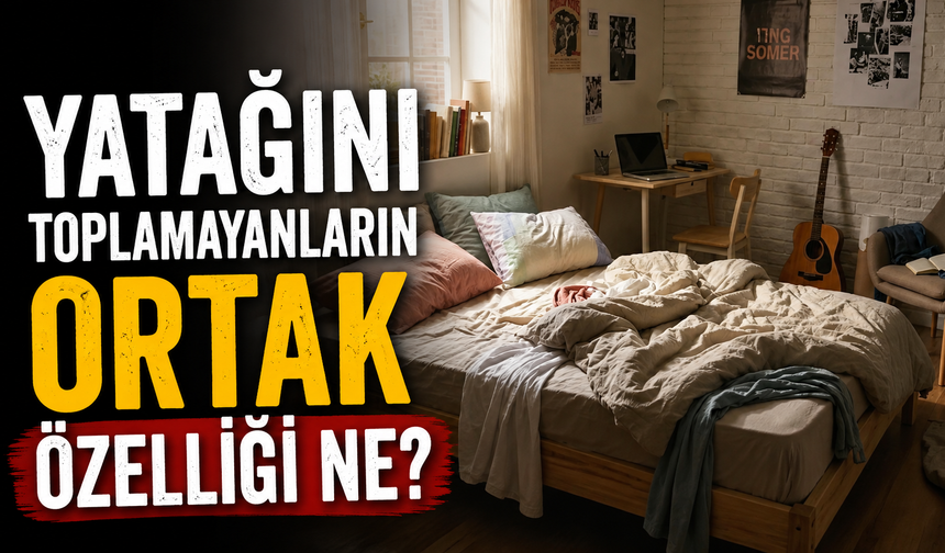 Yatağını toplamayanların ortak özelliği ne?