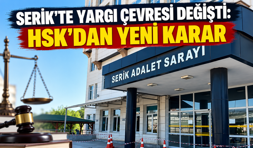 Serik'te yargı çevresi değişti: HSK'dan yeni karar