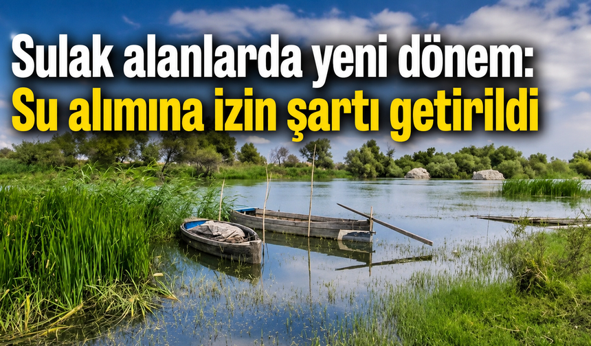 Sulak alanlarda yeni dönem: Su alımına izin şartı getirildi