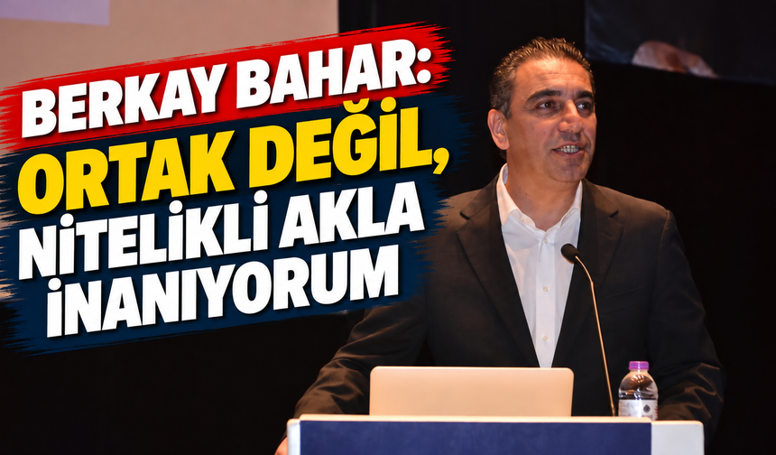 Berkay Bahar: Ortak değil, nitelikli akla inanıyorum