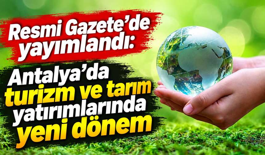Resmi Gazete'de yayımlandı: Antalya'da turizm ve tarım yatırımlarında yeni dönem