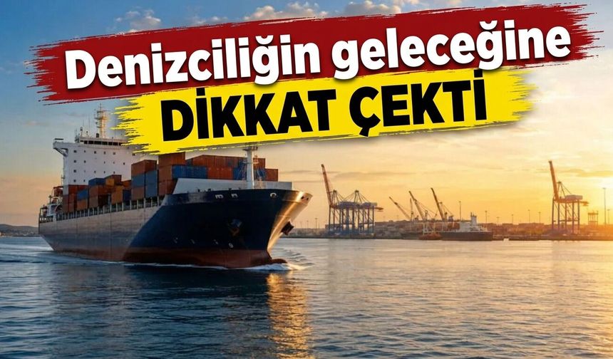 Denizciliğin geleceğine dikkat çekti