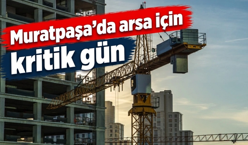 Muratpaşa’da arsa için kritik gün