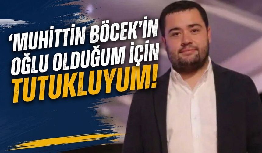 Gökhan Böcek'ten tahliye talebi: Muhittin Böcek'in oğlu olduğum için tutukluyum