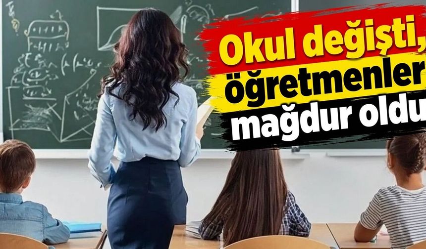 Okul değişti, öğretmenler mağdur oldu