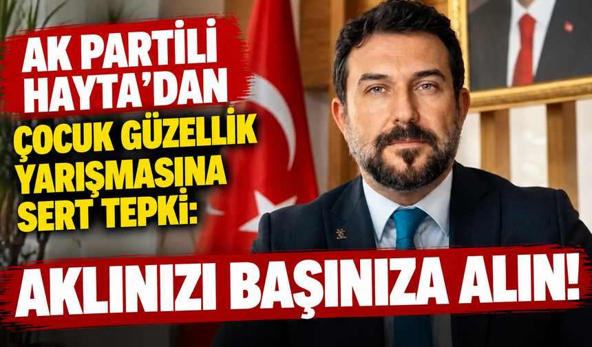 AK Partili Hayta'dan çocuk güzellik yarışmasına sert tepki: Aklınızı başınıza alın!