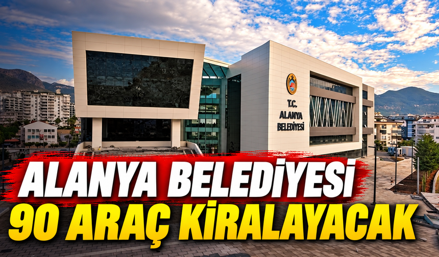 Alanya Belediyesi 90 araç kiralayacak