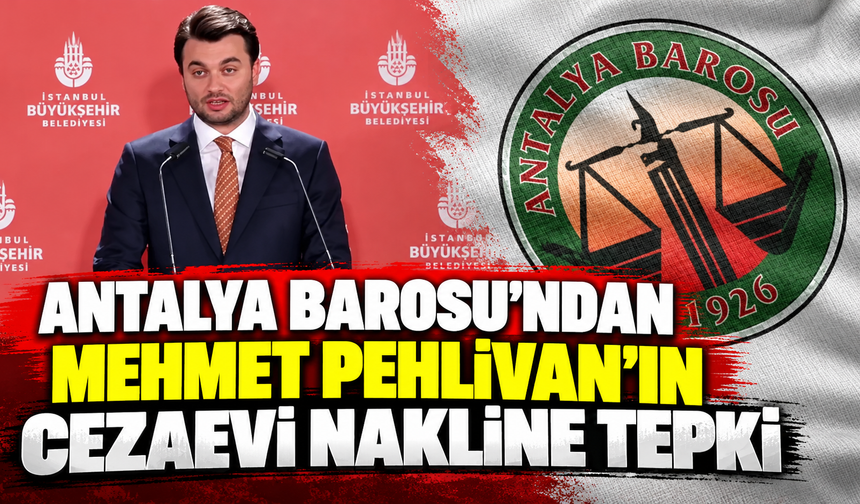 Antalya Barosu’ndan Mehmet Pehlivan’ın cezaevi nakline tepki