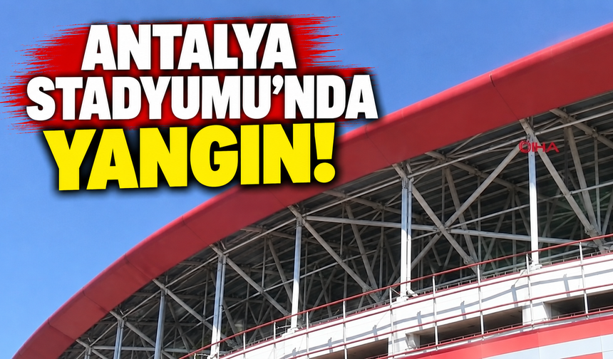 Antalya Stadyumu'nda yangın!