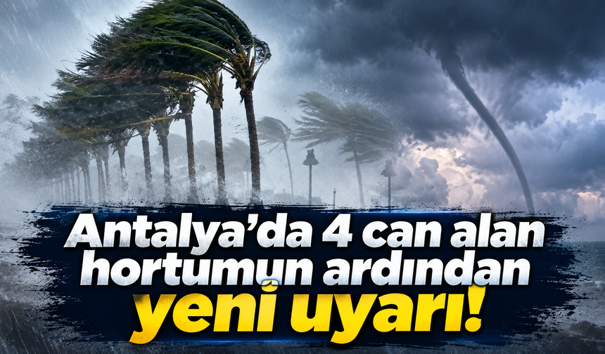 Antalya'da 4 can alan hortumun ardından yeni uyarı!