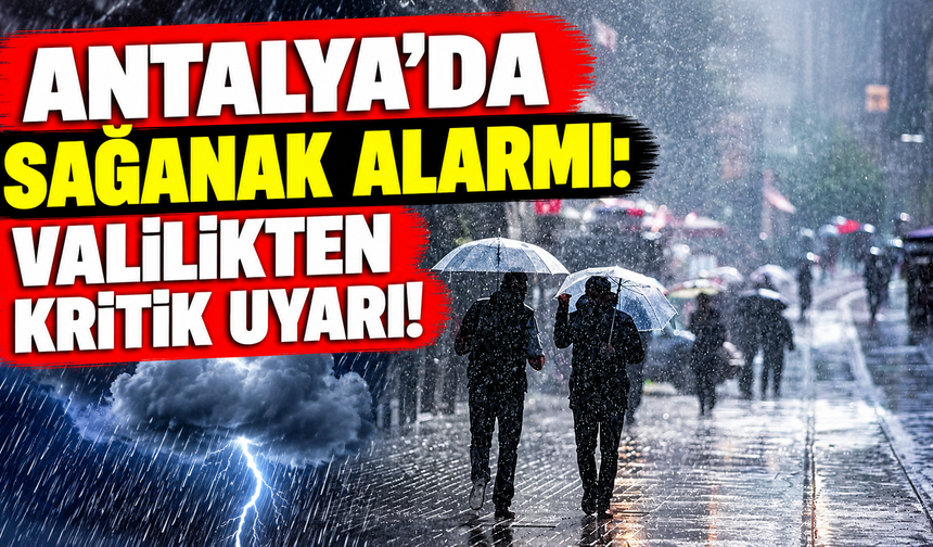Antalya'da sağanak alarmı: Valilikten kritik uyarı!