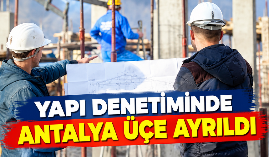 Yapı denetiminde Antalya üçe ayrıldı
