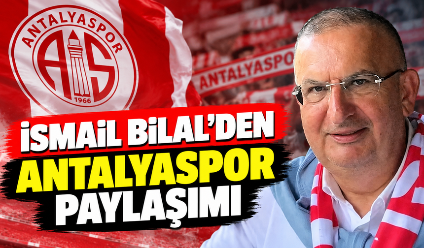 İsmail Bilal’den Antalyaspor paylaşımı
