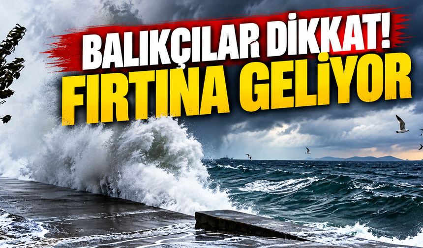 Balıkçılar dikkat! Fırtına geliyor