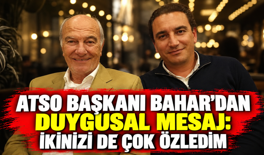 ATSO Başkanı Bahar'dan duygusal mesaj: İkinizi de çok özledim