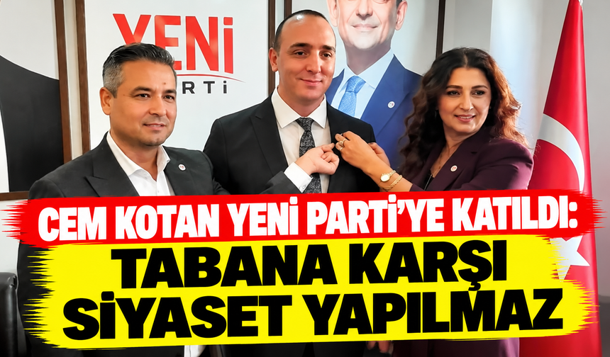 Cem Kotan Yeni Parti’ye katıldı: Tabana karşı siyaset yapılmaz