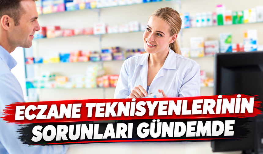 Eczane teknisyenlerinin sorunları gündemde
