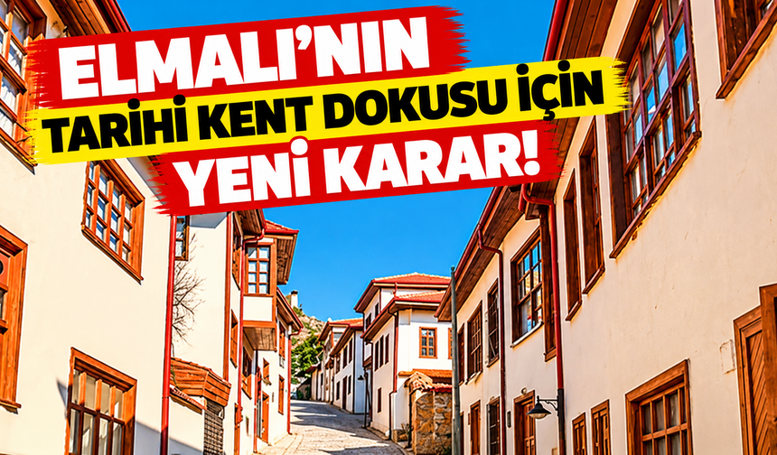 Elmalı'nın tarihi kent dokusu için yeni karar!