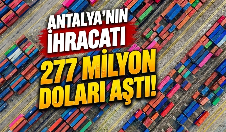 Antalya’nın ihracatı 277 milyon doları aştı!