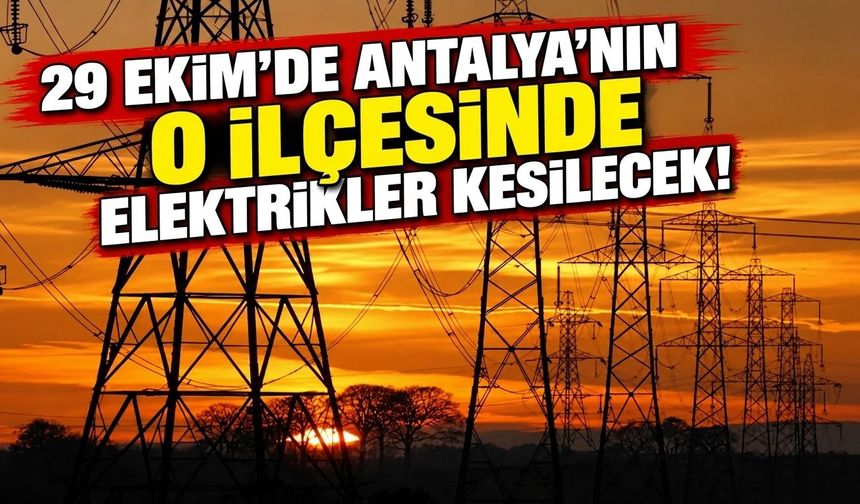 29 Ekim'de Antalya'nın o ilçesinde elektrik kesilecek!