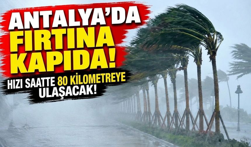 Antalya'da fırtına kapıda! Saatte 80 kilometreye ulaşacak