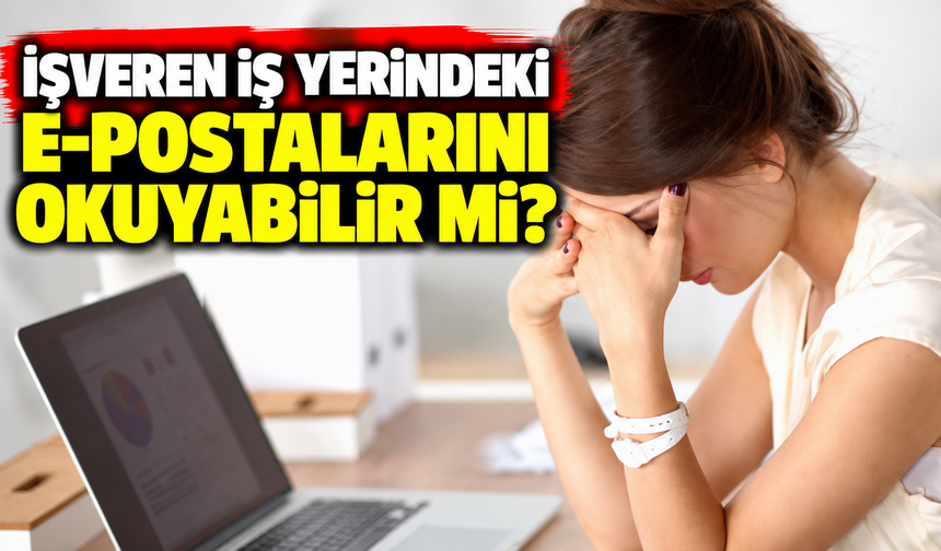 İşveren iş yerindeki e-postalarını okuyabilir mi?