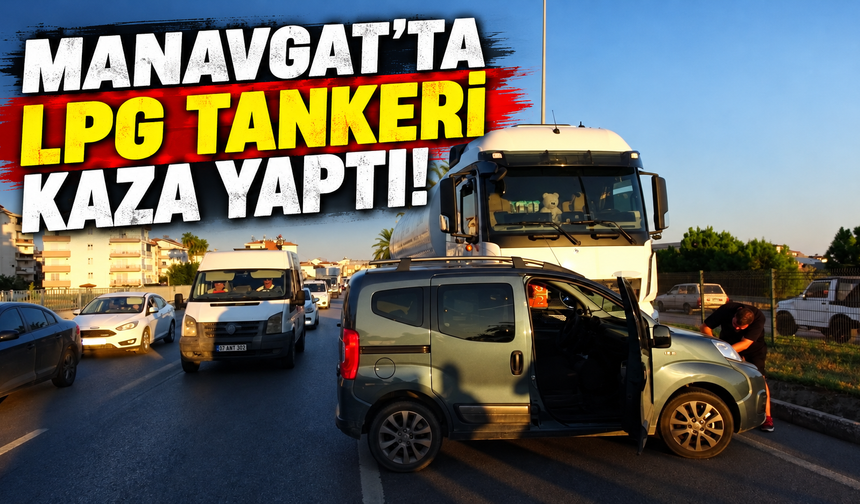 Manavgat'ta LPG tankeri kaza yaptı!
