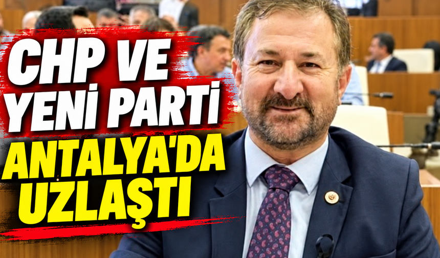 CHP ve Yeni Parti Antalya'da uzlaştı