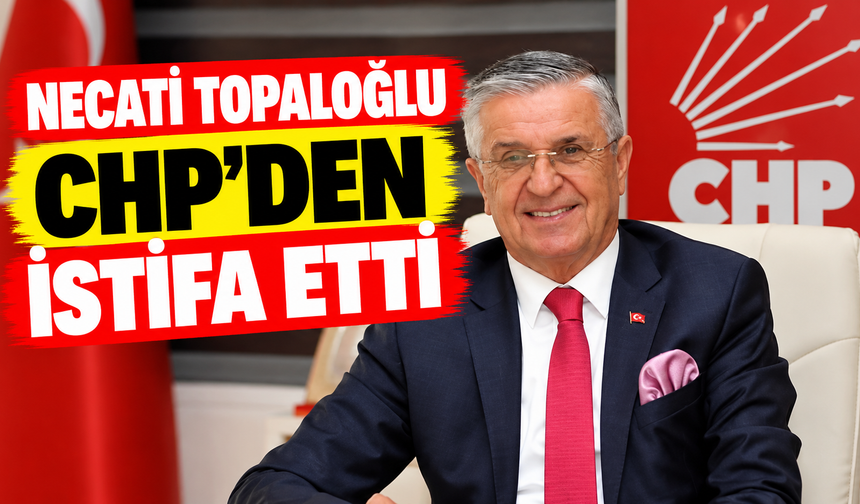 Necati Topaloğlu CHP'den istifa etti