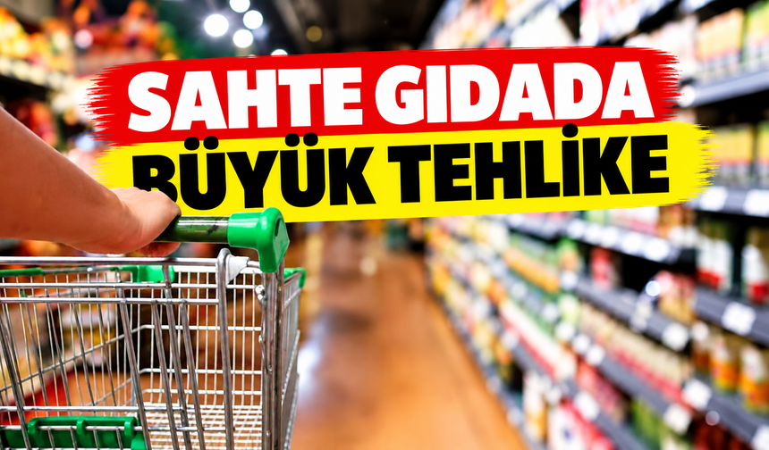 Sahte gıdada büyük tehlike!