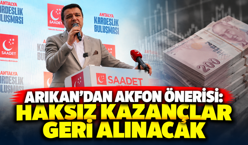 Arıkan’dan AKFON önerisi: Haksız kazançlar geri alınacak