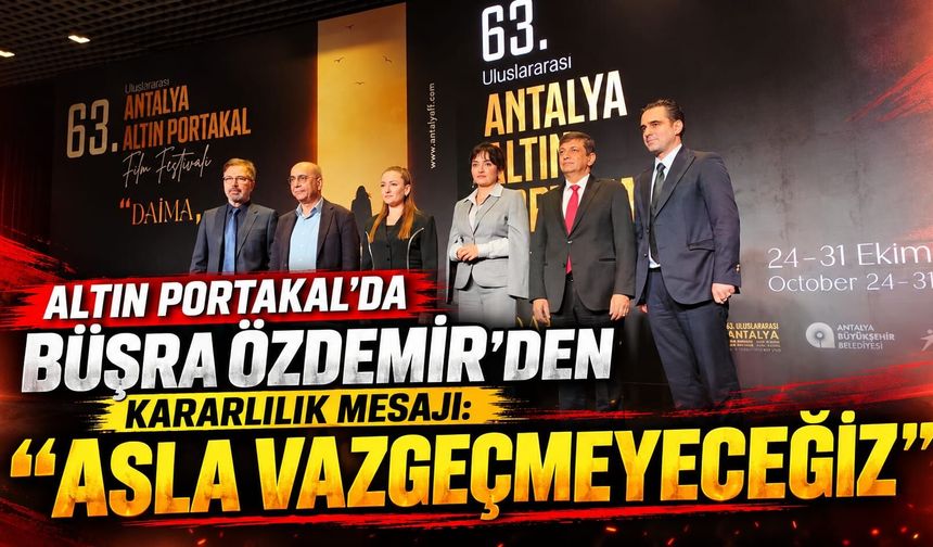 Altın Portakal'da Büşra Özdemir'den kararlılık mesajı: Asla vazgeçmeyeceğiz