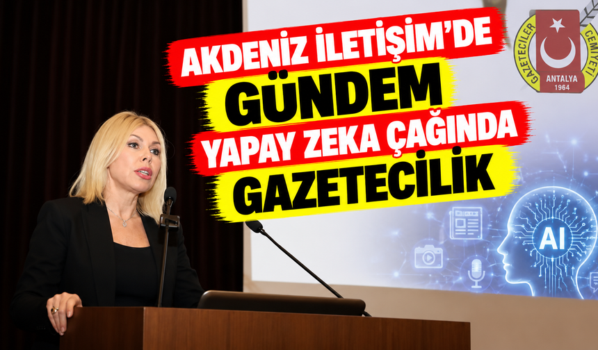 Akdeniz İletişim'de gündem yapay zeka çağında gazetecilik