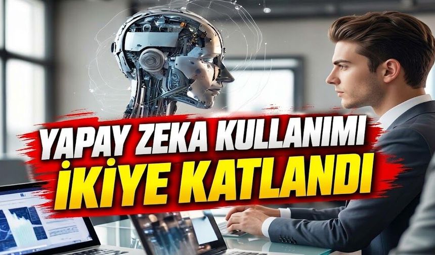 Yapay zeka kullanımı ikiye katlandı