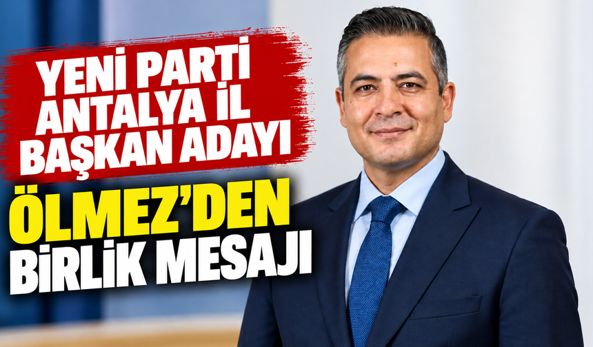 Yeni Parti Antalya İl Başkan Adayı Ölmez'den birlik mesajı
